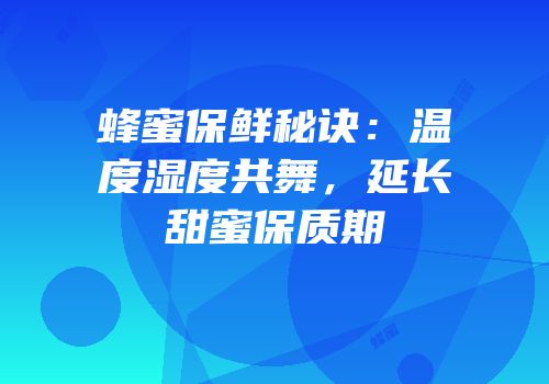 蜂蜜保鲜秘诀：温度湿度共舞，延长甜蜜保质期