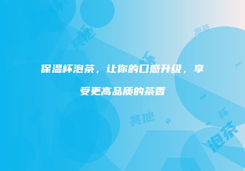 保温杯泡茶，让你的口感升级，享受更高品质的茶香