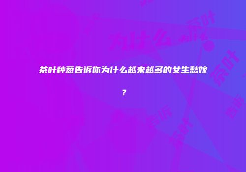 茶叶种葱告诉你为什么越来越多的女生愁嫁？