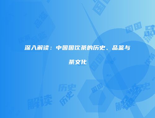 深入解读：中国国饮茶的历史、品鉴与茶文化