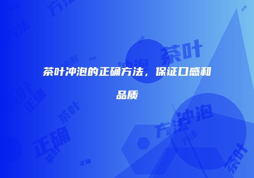 茶叶冲泡的正确方法，保证口感和品质
