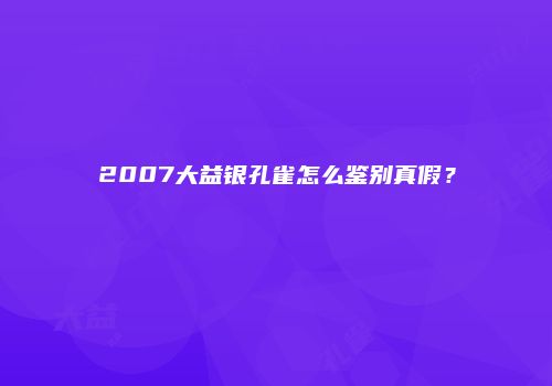 2007大益银孔雀怎么鉴别真假？