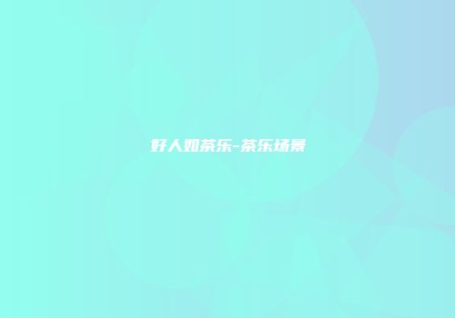 好人如茶乐-茶乐场景