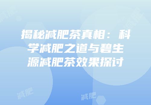 揭秘减肥茶真相：科学减肥之道与碧生源减肥茶效果探讨