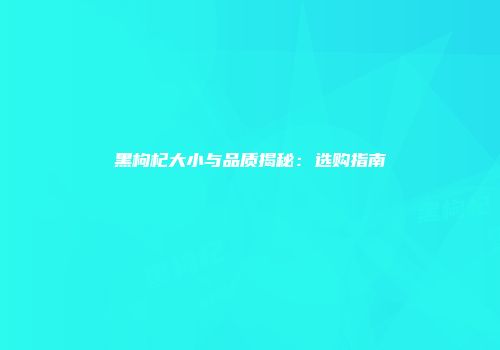 黑枸杞大小与品质揭秘：选购指南