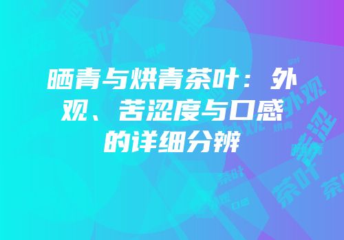 晒青与烘青茶叶：外观、苦涩度与口感的详细分辨