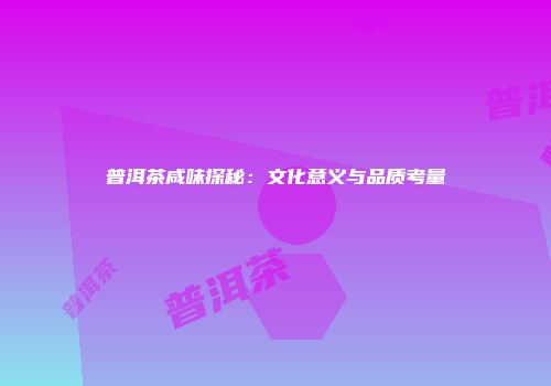 普洱茶咸味探秘：文化意义与品质考量