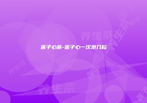 莲子心茶-莲子心一次泡几粒