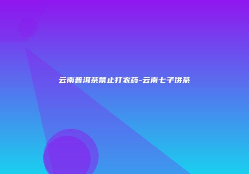 云南普洱茶禁止打农药-云南七子饼茶