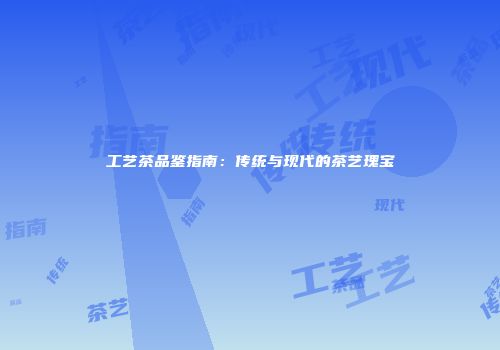 工艺茶品鉴指南：传统与现代的茶艺瑰宝