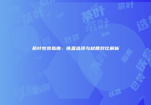 茶叶包装指南：铁盒选择与材质对比解析
