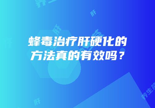 蜂毒治疗肝硬化的方法真的有效吗？