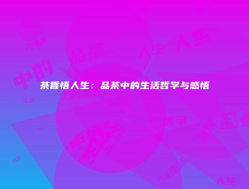 茶香悟人生：品茶中的生活哲学与感悟