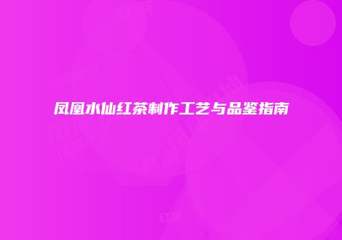 凤凰水仙红茶制作工艺与品鉴指南