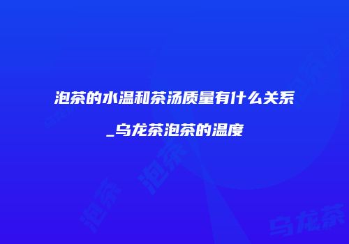 泡茶的水温和茶汤质量有什么关系_乌龙茶泡茶的温度