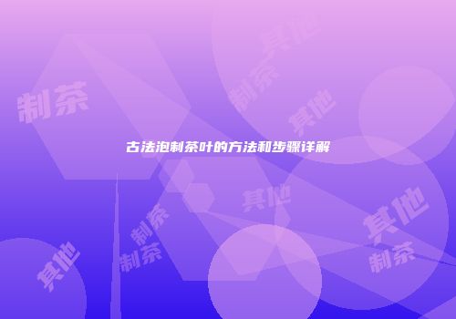 古法泡制茶叶的方法和步骤详解
