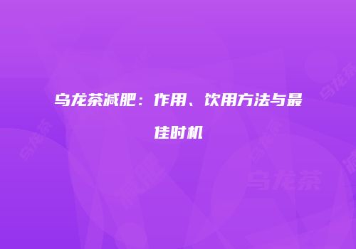 乌龙茶减肥：作用、饮用方法与最佳时机