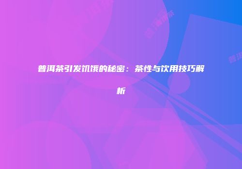 普洱茶引发饥饿的秘密：茶性与饮用技巧解析