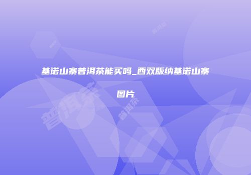 基诺山寨普洱茶能买吗_西双版纳基诺山寨图片