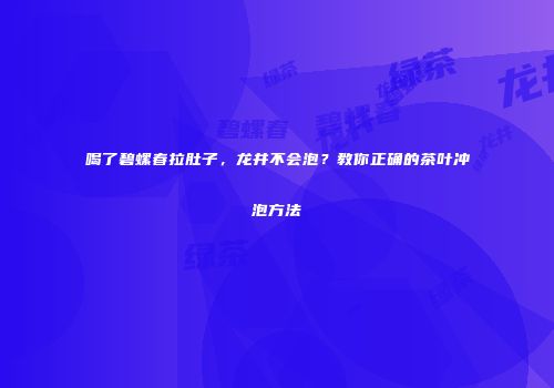 喝了碧螺春拉肚子，龙井不会泡？教你正确的茶叶冲泡方法