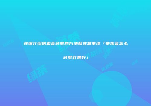详细介绍铁观音减肥的方法和注意事项「铁观音怎么减肥效果好」