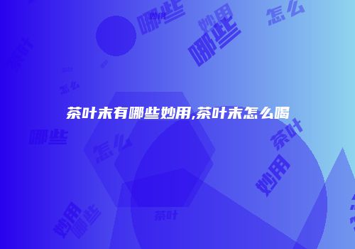 茶叶末有哪些妙用,茶叶末怎么喝