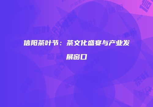 信阳茶叶节：茶文化盛宴与产业发展窗口