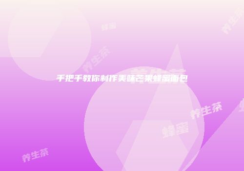 手把手教你制作美味芒果蜂蜜面包