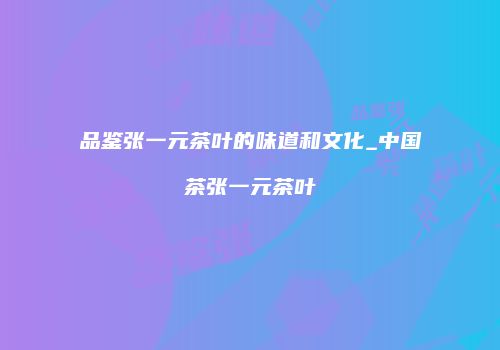 品鉴张一元茶叶的味道和文化_中国茶张一元茶叶