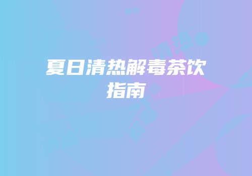 夏日清热解毒茶饮指南