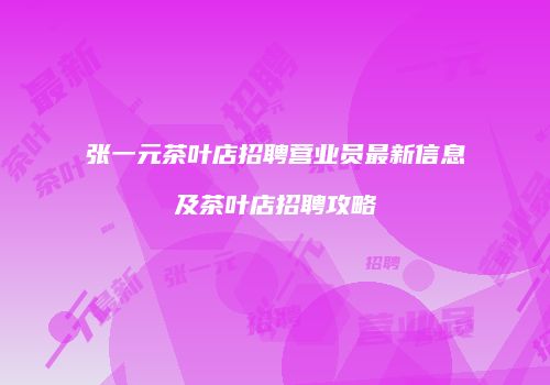 张一元茶叶店招聘营业员最新信息及茶叶店招聘攻略
