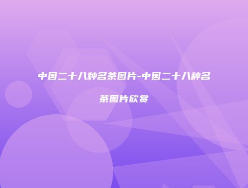 中国二十八种名茶图片-中国二十八种名茶图片欣赏