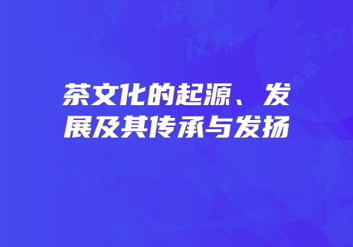 茶文化的起源、发展及其传承与发扬