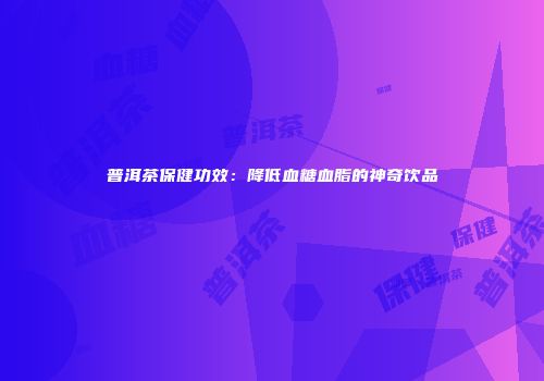 普洱茶保健功效：降低血糖血脂的神奇饮品