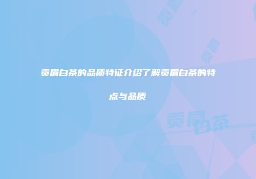贡眉白茶的品质特征介绍了解贡眉白茶的特点与品质