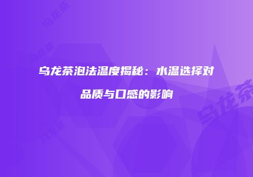 乌龙茶泡法温度揭秘：水温选择对品质与口感的影响
