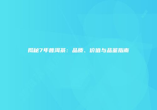 揭秘7年普洱茶：品质、价值与品鉴指南