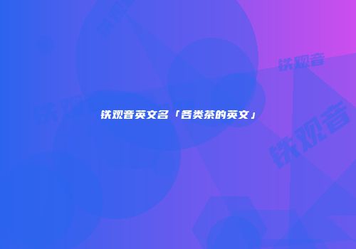 铁观音英文名「各类茶的英文」