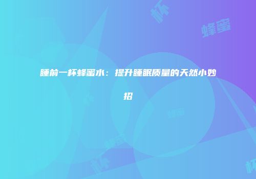 睡前一杯蜂蜜水：提升睡眠质量的天然小妙招