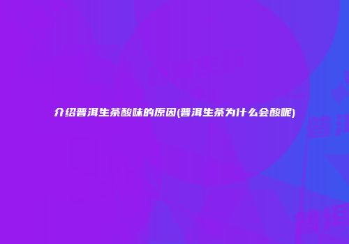 介绍普洱生茶酸味的原因(普洱生茶为什么会酸呢)