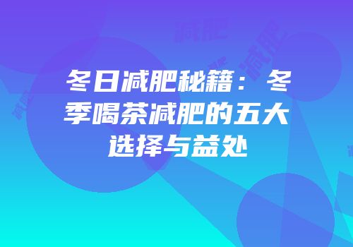 冬日减肥秘籍：冬季喝茶减肥的五大选择与益处