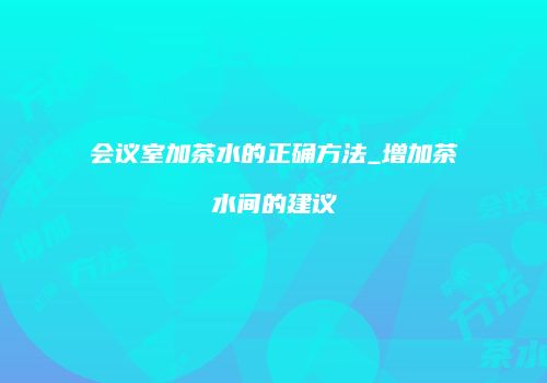 会议室加茶水的正确方法_增加茶水间的建议