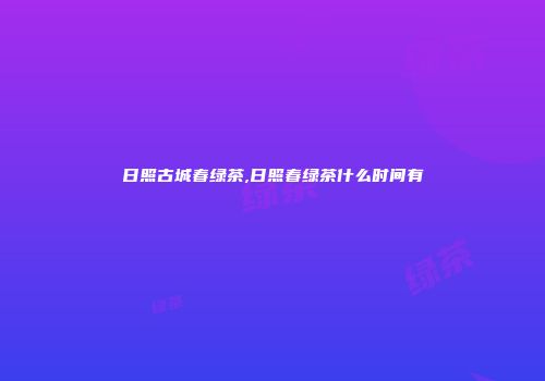 日照古城春绿茶,日照春绿茶什么时间有