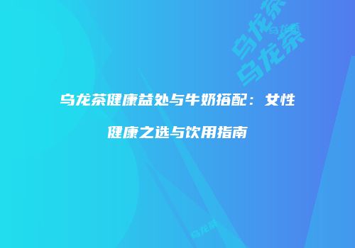 乌龙茶健康益处与牛奶搭配：女性健康之选与饮用指南