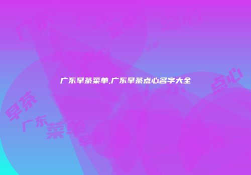 广东早茶菜单,广东早茶点心名字大全