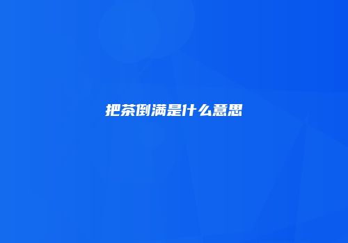 把茶倒满是什么意思