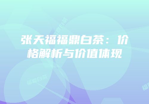 张天福福鼎白茶：价格解析与价值体现