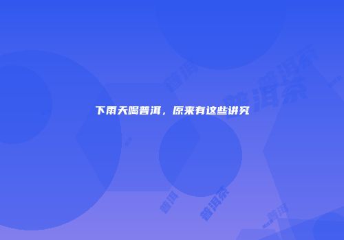 下雨天喝普洱，原来有这些讲究