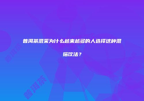 普洱茶混采为什么越来越多的人选择这种混搭饮法？