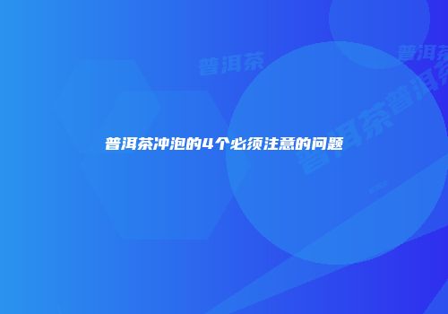 普洱茶冲泡的4个必须注意的问题